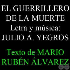 EL GUERRILLERO DE LA MUERTE - Letra y msica: JULIO A. YEGROS - Texto de MARIO RUBN LVAREZ - Sbado, 01 de Junio del 2013