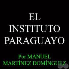 EL INSTITUTO PARAGUAYO - Por MANUEL MARTNEZ DOMNGUEZ