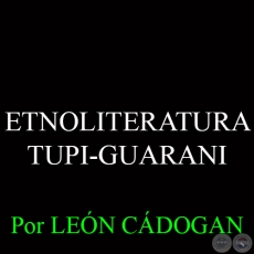 ETNOLITERATURA TUPI-GUARANI - Por LEÓN CÁDOGAN