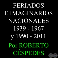 FERIADOS E IMAGINARIOS NACIONALES 1939 - 1967 y 1990 - 2011 - Por ROBERTO CÉSPEDES 