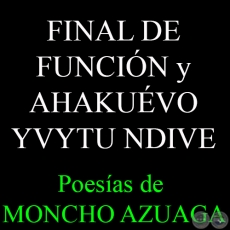 FINAL DE FUNCIN y AHAKUVO YVYTU NDIVE - Poesas de MONCHO AZUAGA