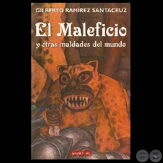 EL MALEFICIO Y OTRAS MALDADES DEL MUNDO, 2008 - Relatos de GILBERTO RAMREZ SANTACRUZ