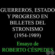 GUERREROS, ESTADO Y PROGRESO EN BILLETES DEL STRONISMO (1954-1989) - Ensayo de ROBERTO CSPEDES 