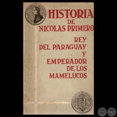HISTORIA DE NICOLS PRIMERO REY DEL PARAGUAY Y EMPERADOR DE LOS MAMELUCOS, 1967 - Traduccin, Edicin y Notas de ARTURO NAGY y FRANCISCO PREZ-MARICEVICH
