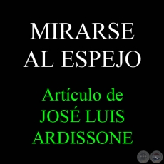 MIRARSE AL ESPEJO - Por JOS LUIS ARDISSONE
