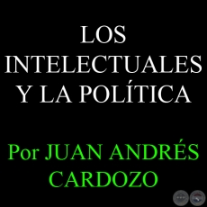 LOS INTELECTUALES Y LA POLTICA - Por JUAN ANDRS CARDOZO - Sbado, 9 de Febrero del 2013