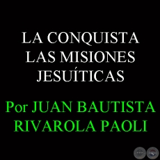 LAS MISIONES JESUTICAS - Por JUAN BAUTISTA RIVAROLA PAOLI