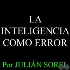 LA INTELIGENCIA COMO ERROR - Por JULIN SOREL - Domingo, 12 de abril del 2015