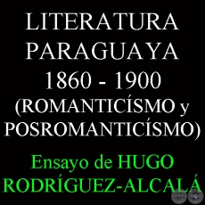LITERATURA PARAGUAYA 1860 - 1900 (ROMANTICSMO y POSROMANTICSMO) - Ensayo de HUGO RODRGUEZ-ALCAL
