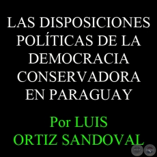 LAS ELECCIONES NEGADAS - LAS DISPOSICIONES POLÍTICAS DE LA DEMOCRACIA CONSERVADORA EN PARAGUAY - Por LUIS ORTIZ SANDOVAL