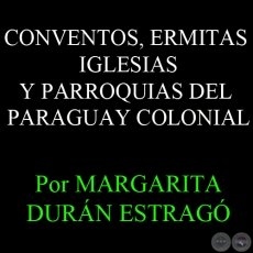 CONVENTOS, ERMITAS IGLESIAS Y PARROQUIAS DEL PARAGUAY COLONIAL - Por MARGARITA DURN ESTRAG
