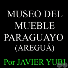 MUSEO DEL MUEBLE PARAGUAYO DE AREGU - MUSEOS DEL PARAGUAY (11) - Por JAVIER YUBI 