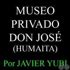 MUSEO PRIVADO DON JOS - MUSEOS DEL PARAGUAY (5) - Por JAVIER YUBI