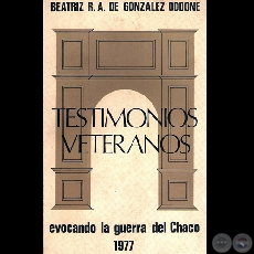 TESTIMONIOS VETERANOS (GUERRA DEL CHACO), 1977 - Por BEATRZ R.A. DE GONZLEZ ODDONE