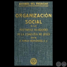 MISIONES DEL PARAGUAY - ORGANIZACIN SOCIAL DE LAS DOCTRINAS GUARANES DE LA COMPAA DE JESS - Por PADRE PABLO HERNNDEZ, S.J. 