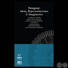 PARAGUAY: IDEAS, REPRESENTACIONES & IMAGINARIOS - Por ANA BARRETO VALINOTTI, SERGIO CCERES MERCADO, ROBERTO CSPEDES, JOS GARCA, CHARLES QUEVEDO, JOS MANUEL SILVERO y DAVID VELZQUEZ SEIFERHELD - Diciembre 2011