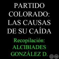 PARTIDO COLORADO: LAS CAUSAS DE SU CADA - Recopilacin de ALCIBIADES GONZLEZ DELVALLE