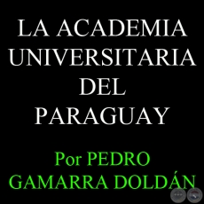 LA ACADEMIA UNIVERSITARIA DEL PARAGUAY - Por PEDRO GAMARRA DOLDN - Domingo, 25 de Noviembre del 2012