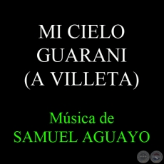 MI CIELO GUARANI (A VILLETA) - Música de SAMUEL AGUAYO y LUIS J. MOIRAGHI (RUBÉN AGUILAR) - Letra de ÁNGEL F. GUEVARA
