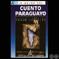 CUENTO PARAGUAYO - EL CUENTO COMO NUESTRA VANGUARDIA NARRATIVA - Seleccin e introduccin: ROQUE VALLEJOS - Ao 2002