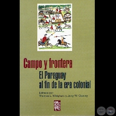 CAMPO Y FRONTERA (EL PARAGUAY AL FIN DE LA ERA COLONIAL) - THOMAS L. WHIGHAM y JERRY W. COONEY - Ao 2006