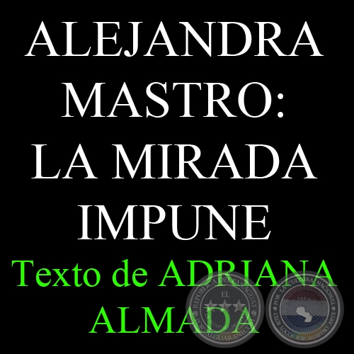 ALEJANDRA MASTRO: LA MIRADA IMPUNE, 2012 - Texto de ADRIANA ALMADA