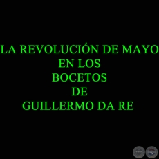 LA REVOLUCIN DE MAYO EN LOS BOCETOS DE GUILLERMO DA RE