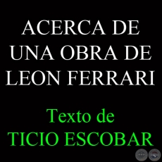 ACERCA DE UNA OBRA DE LEON FERRARI - Texto de TICIO ESCOBAR