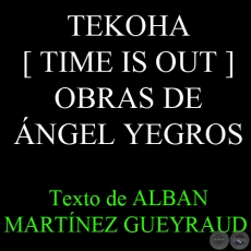 TEKOHA [ TIME IS OUT ] - OBRAS DE NGEL YEGROS, 2011 - Texto de ALBAN MARTNEZ GUEYRAUD