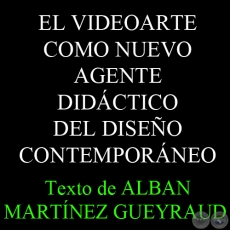 EL VIDEOARTE COMO NUEVO AGENTE DIDCTICO DEL DISEO CONTEMPORNEO ... - Texto de ALBAN MARTNEZ GUEYRAUD 