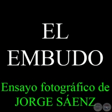 EL EMBUDO - Ensayo fotogrfico de JORGE SENZ - Ao 2009