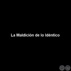 LA MALDICIN DE LO IDNTICO (VIDEO) - Creado por RICARDO MIGLIORISI