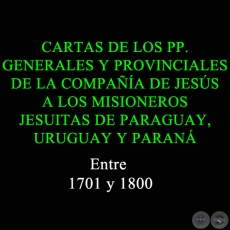 CARTAS DE LOS PP. GENERALES Y PROVINCIALES DE LA COMPAÑÍA DE JESÚS A LOS MISIONEROS JESUITAS DE PARAGUAY, URUGUAY Y PARANÁ