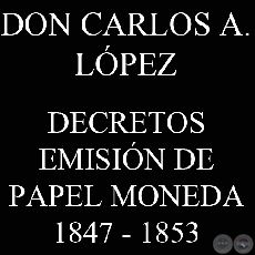 DECRETOS PARA EMISIN DE PAPEL MONEDA (CARLOS ANTONIO LPEZ 1847 - 1853)