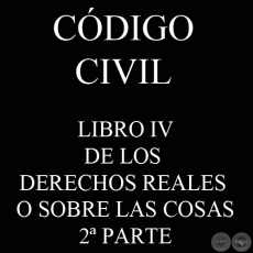 CDIGO CIVIL - LEY N 1.183 - LIBRO IV: DE LOS DERECHOS REALES O SOBRE LAS COSAS - 2 PARTE