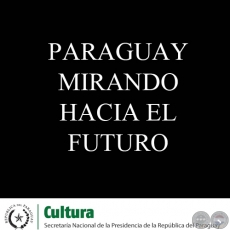 PARAGUAY MIRANDO HACIA EL FUTURO - EL RETO DEL FUTURO: ASUMIENDO EL LEGADO DEL BICENTENARIO