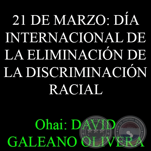 21 DE MARZO: DÍA INTERNACIONAL DE LA ELIMINACIÓN DE LA DISCRIMINACIÓN RACIAL - Ohai: DAVID GALEANO OLIVERA 