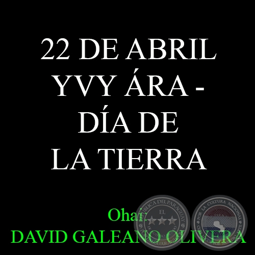 22 DE ABRIL - YVY ÁRA – DÍA DE LA TIERRA - Ohai: DAVID GALEANO OLIVERA