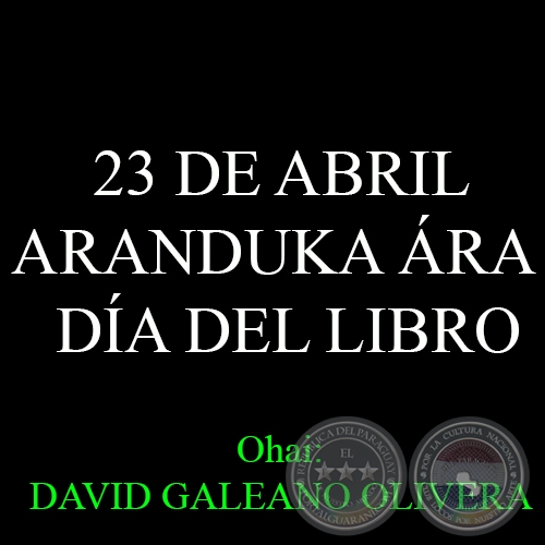 23 DE ABRIL - ARANDUKA ÁRA – DÍA DEL LIBRO - Ohai: DAVID GALEANO OLIVERA