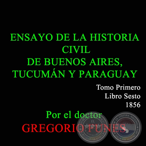 ENSAYO DE LA HISTORIA CIVIL DE BUENOS AIRES, TUCUMAN Y PARAGUAY  - TOMO I - LIBRO SESTO - GREGORIO FUNES