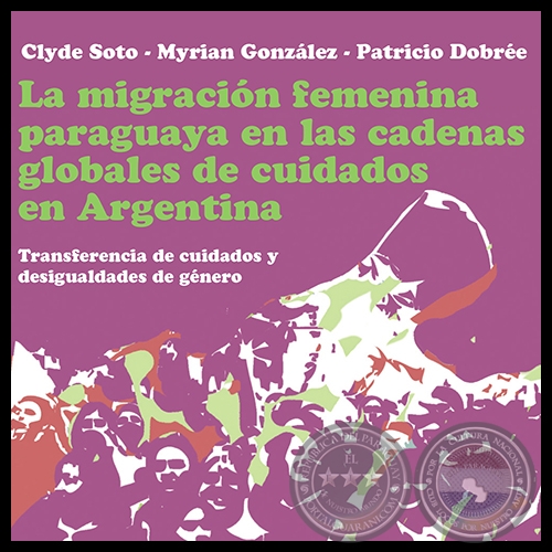 LA MIGRACIÓN FEMENINA PARAGUAYA EN LAS CADENAS GLOBALES DE CUIDADOS EN ARGENTINA - Año 2012 - Autores: CLYDE SOTO, MYRIAN GONZÁLEZ, PATRICIO DOBRÉE