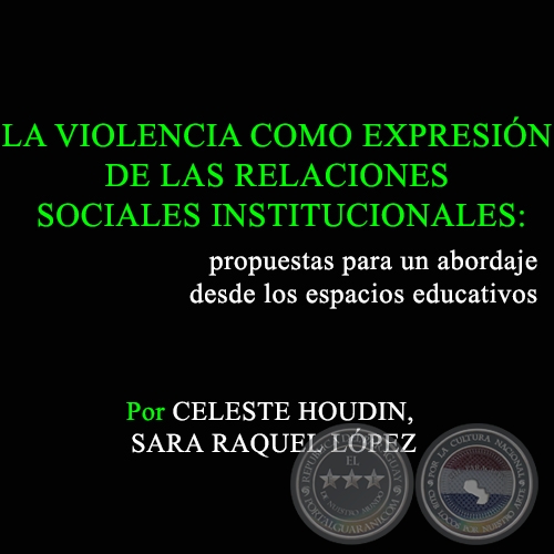 LA VIOLENCIA COMO EXPRESIÓN DE LAS RELACIONES SOCIALES INSTITUCIONALES: propuestas para un abordaje desde los espacios educativos - Por SARA RAQUEL LÓPEZ, CELESTE HOUDIN - Año 2012