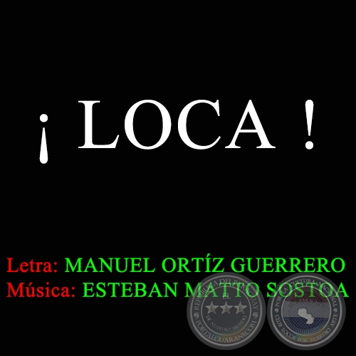 LOCA - Letra de MANUEL ORTÍZ GUERRERO - Música:  ESTEBAN MATTO SOSTOA