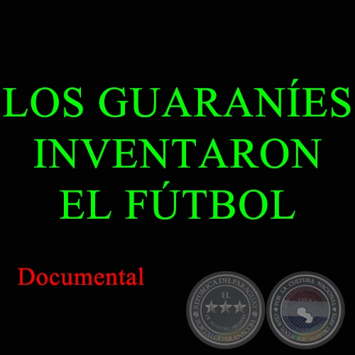 LOS GUARANÍES INVENTARON EL FÚTBOL - Documental