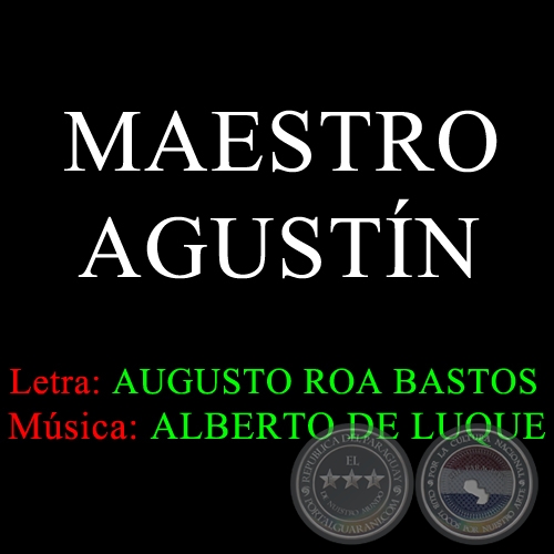 MAESTRO AGUSTN - Letra de AUGUSTO ROA BASTOS - Msica de ALBERTO DE LUQUE