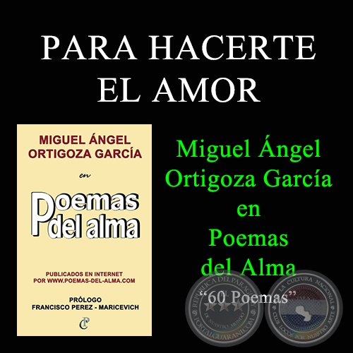 PARA HACERTE EL AMOR - MIGUEL ÁNGEL ORTIGOZA GARCÍA EN POEMAS DEL ALMA