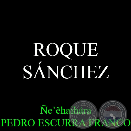 ROQUE SÁNCHEZ - Ñe’ẽhaihára PEDRO ESCURRA FRANCO