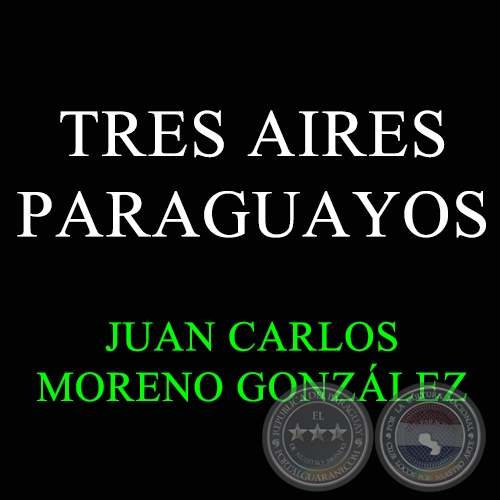 TRES AIRES PARAGUAYOS - Autor: JUAN CARLOS MORENO GONZÁLEZ