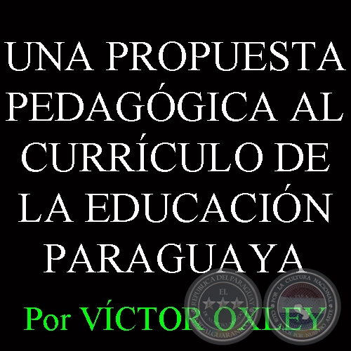 UNA PROPUESTA PEDAGÓGICA AL CURRÍCULO DE LA EDUCACIÓN PARAGUAYA - Por Lic. VÍCTOR M. OXLEY YNSFRÁN 