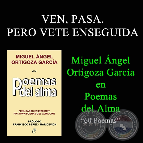 VEN, PASA. PERO VETE ENSEGUIDA - MIGUEL NGEL ORTIGOZA GARCA EN POEMAS DEL ALMA